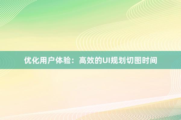 优化用户体验：高效的UI规划切图时间