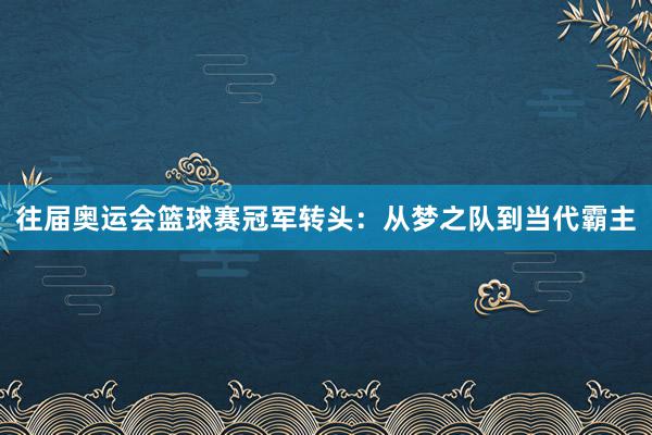 往届奥运会篮球赛冠军转头：从梦之队到当代霸主