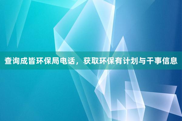 查询成皆环保局电话，获取环保有计划与干事信息